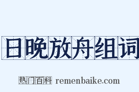 日晚放舟组词是什么意思的图片